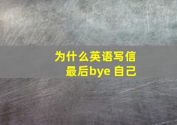 为什么英语写信最后bye 自己